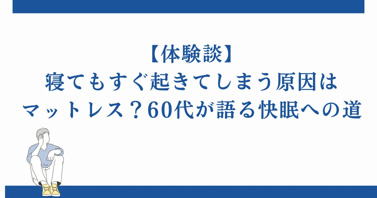 【体験談】寝てもすぐ起きてしまう原因はマットレス？60代が語る快眠への道