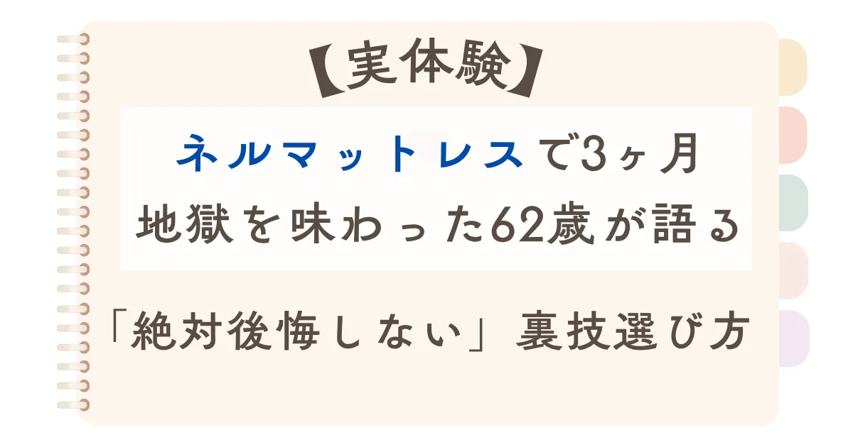 【実体験】ネルマットレスで3ヶ月地獄を味わった62歳が語る「絶対後悔しない」裏技選び方